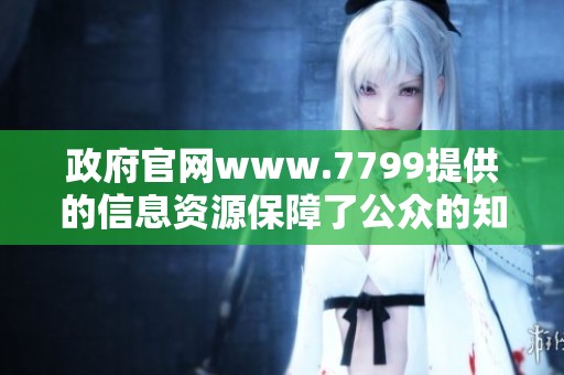 政府官网www.7799提供的信息资源保障了公众的知情权与服务便利性