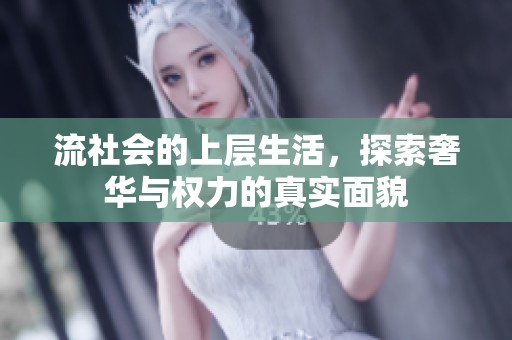 流社会的上层生活，探索奢华与权力的真实面貌