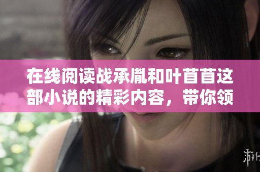 在线阅读战承胤和叶苜苜这部小说的精彩内容，带你领略跌宕起伏的故事。
