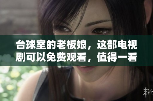 台球室的老板娘，这部电视剧可以免费观看，值得一看！