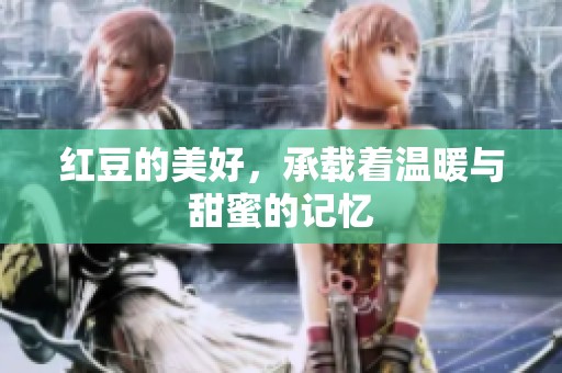 红豆的美好，承载着温暖与甜蜜的记忆
