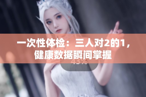 一次性体检：三人对2的1，健康数据瞬间掌握