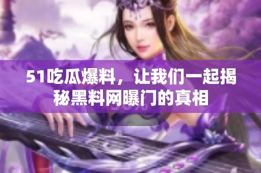 51吃瓜爆料，让我们一起揭秘黑料网曝门的真相