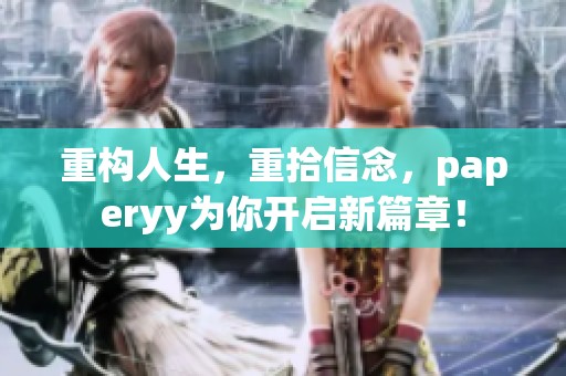 重构人生，重拾信念，paperyy为你开启新篇章！