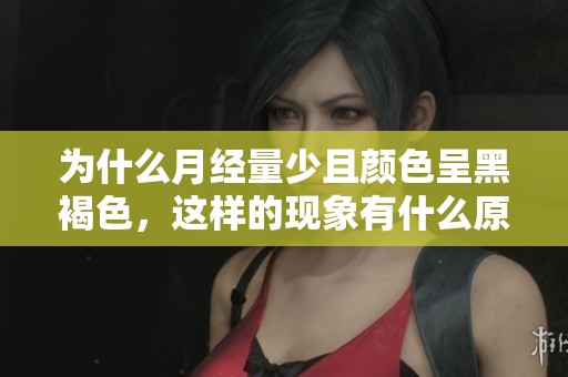 为什么月经量少且颜色呈黑褐色，这样的现象有什么原因呢