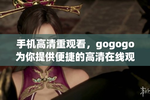 手机高清重观看，gogogo为你提供便捷的高清在线观看服务