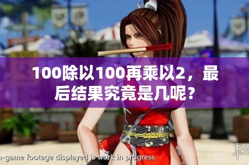 100除以100再乘以2，最后结果究竟是几呢？