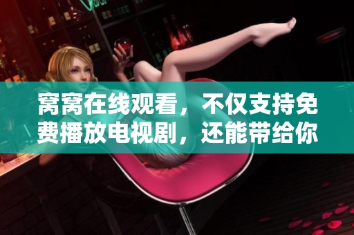 窝窝在线观看，不仅支持免费播放电视剧，还能带给你全新的观影体验