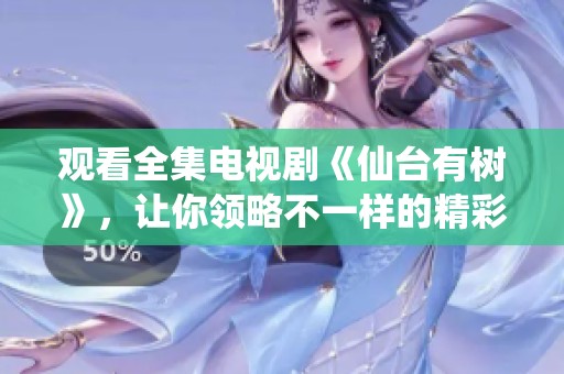 观看全集电视剧《仙台有树》，让你领略不一样的精彩故事