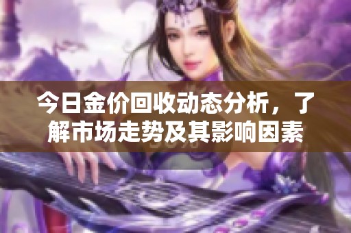 今日金价回收动态分析，了解市场走势及其影响因素