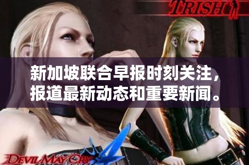 新加坡联合早报时刻关注，报道最新动态和重要新闻。
