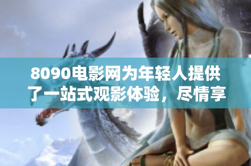 8090电影网为年轻人提供了一站式观影体验，尽情享受精彩的影视内容