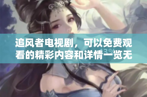 追风者电视剧，可以免费观看的精彩内容和详情一览无遗