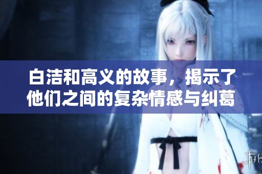 白洁和高义的故事，揭示了他们之间的复杂情感与纠葛经历