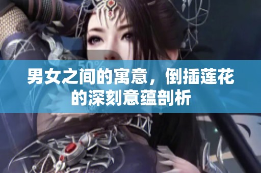 男女之间的寓意，倒插莲花的深刻意蕴剖析