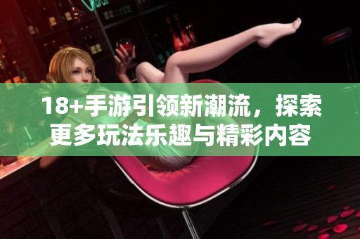 18+手游引领新潮流，探索更多玩法乐趣与精彩内容