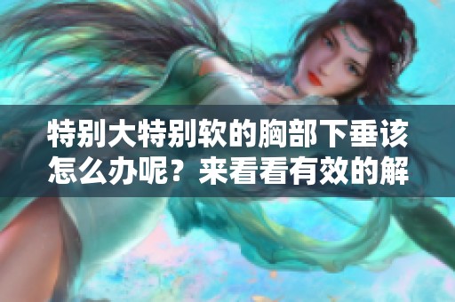 特别大特别软的胸部下垂该怎么办呢？来看看有效的解决方法吧