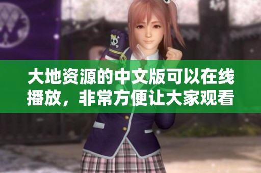 大地资源的中文版可以在线播放，非常方便让大家观看。