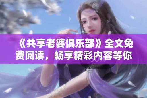 《共享老婆俱乐部》全文免费阅读，畅享精彩内容等你来体验