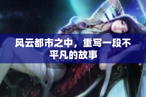 风云都市之中，重写一段不平凡的故事