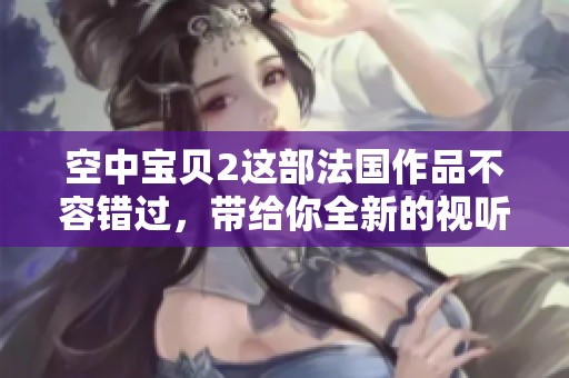 空中宝贝2这部法国作品不容错过，带给你全新的视听体验！