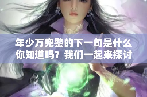 年少万兜鍪的下一句是什么你知道吗？我们一起来探讨一下吧！