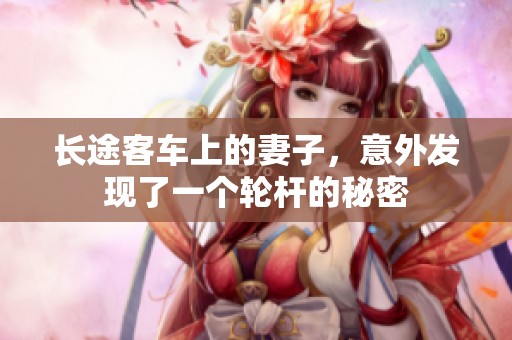 长途客车上的妻子，意外发现了一个轮杆的秘密