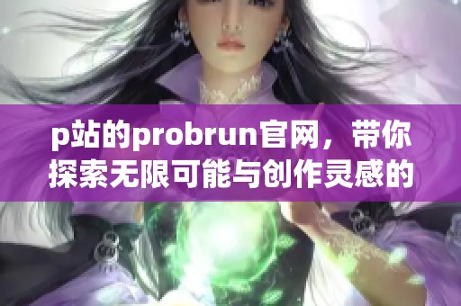 p站的probrun官网，带你探索无限可能与创作灵感的世界