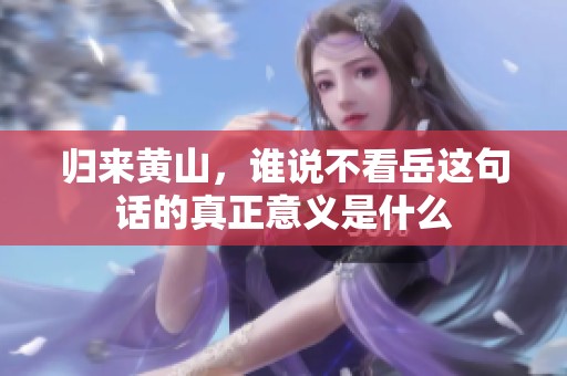 归来黄山，谁说不看岳这句话的真正意义是什么