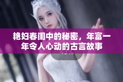 艳妇春闺中的秘密，年富一年令人心动的古言故事