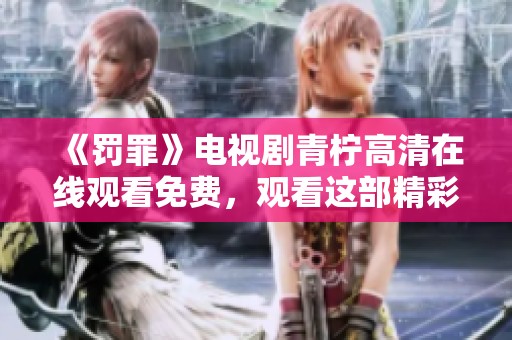 《罚罪》电视剧青柠高清在线观看免费，观看这部精彩剧集感受震撼故事！