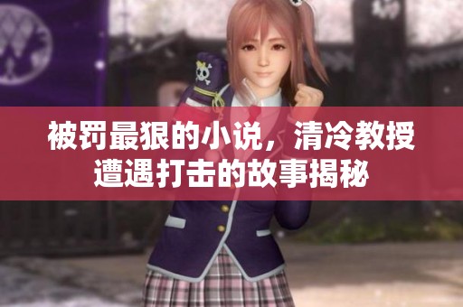 被罚最狠的小说，清冷教授遭遇打击的故事揭秘
