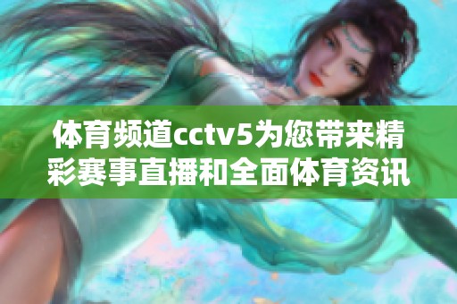 **频道cctv5为您带来精彩赛事直播和全面**资讯