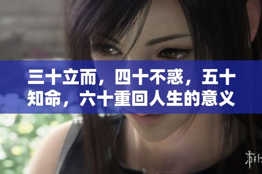 三十立而，四十不惑，五十知命，六十重回人生的意义探讨与反思