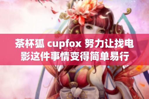 茶杯狐 cupfox 努力让找电影这件事情变得简单易行