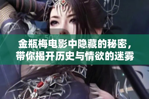 金瓶梅电影中隐藏的秘密，带你揭开历史与情欲的迷雾