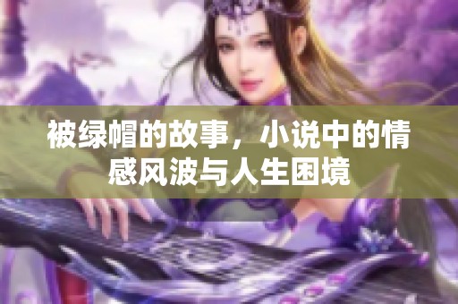 被绿帽的故事，小说中的情感风波与人生困境