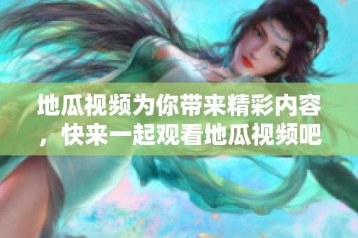 地瓜视频为你带来精彩内容，快来一起观看地瓜视频吧！