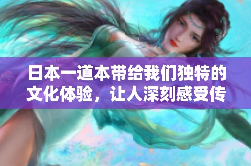 日本一道本带给我们独特的文化体验，让人深刻感受传统之美