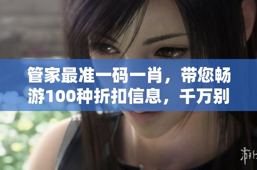 管家最准一码**，带您畅游100种折扣信息，千万别错过精彩内容
